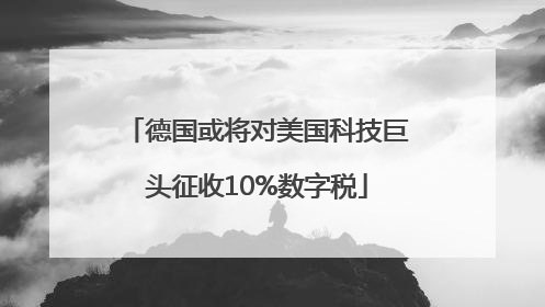 德国或将对美国科技巨头征收10%数字税