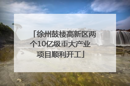徐州鼓楼高新区两个10亿级重大产业项目顺利开工