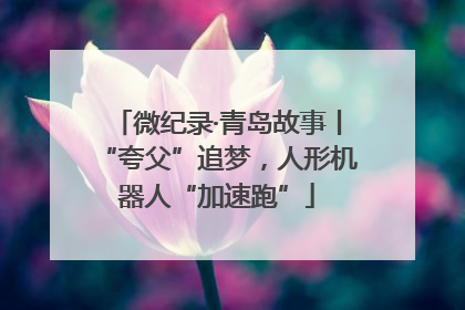 微纪录·青岛故事丨“夸父”追梦，人形机器人“加速跑”