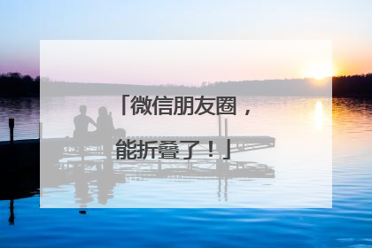 微信朋友圈，能折叠了！