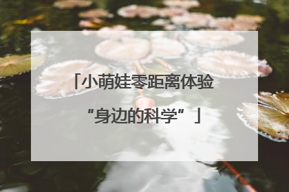 小萌娃零距离体验“身边的科学”