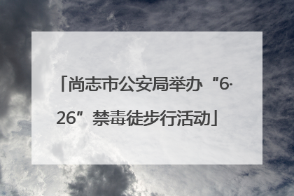 尚志市公安局举办“6·26”禁毒徒步行活动