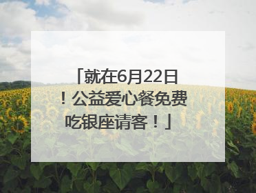 就在6月22日！公益爱心餐免费吃银座请客！