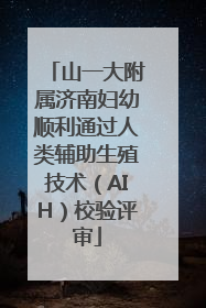 山一大附属济南妇幼顺利通过人类辅助生殖技术（AIH）校验评审