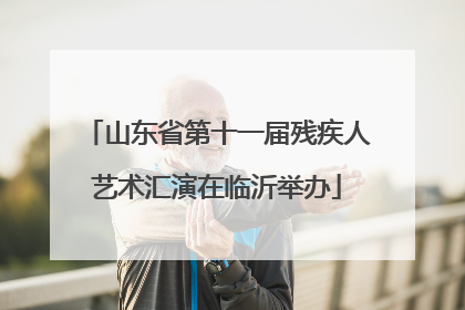 山东省第十一届残疾人艺术汇演在临沂举办