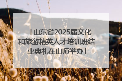 山东省2025届文化和旅游精英人才培训班结业典礼在山师举办