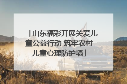 山东福彩开展关爱儿童公益行动 筑牢农村儿童心理防护墙