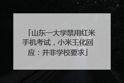 山东一大学禁用红米手机考试，小米王化回应：并非学校要求
