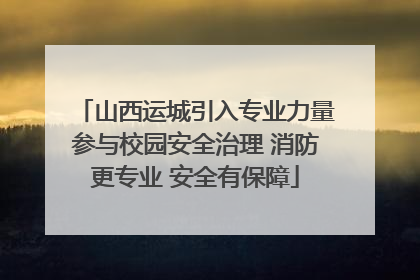 山西运城引入专业力量参与校园安全治理 消防更专业 安全有保障