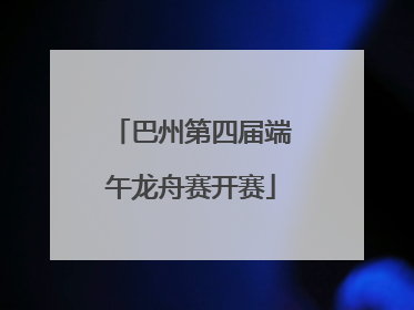 巴州第四届端午龙舟赛开赛