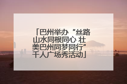 巴州举办“丝路山水同根同心 壮美巴州同梦同行”千人广场秀活动