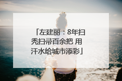 左建丽：8年扫秃扫帚百余把 用汗水给城市添彩