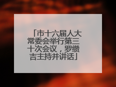 市十六届人大常委会举行第三十次会议，罗缵吉主持并讲话