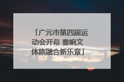 广元市第四届运动会开幕 奏响文体旅融合新乐章