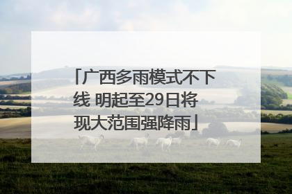 广西多雨模式不下线 明起至29日将现大范围强降雨