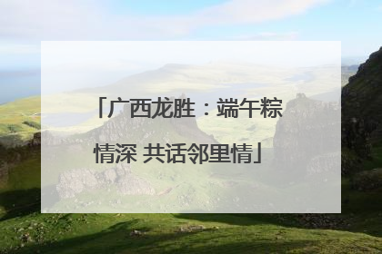 广西龙胜：端午粽情深 共话邻里情