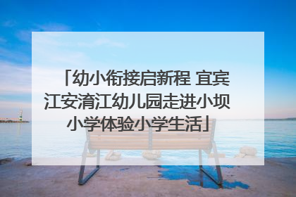 幼小衔接启新程 宜宾江安淯江幼儿园走进小坝小学体验小学生活