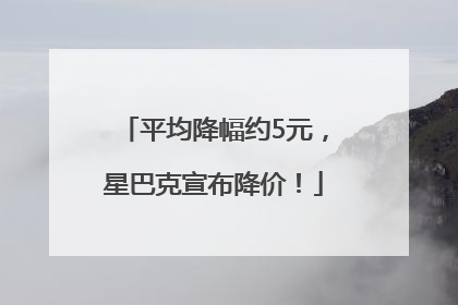 平均降幅约5元，星巴克宣布降价！