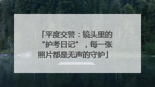 平度交警：镜头里的“护考日记”，每一张照片都是无声的守护