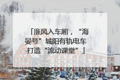廉风入车厢，“海晏号”城阳有轨电车打造“流动课堂”