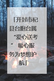 开封市杞县台胞台属“爱心送考” 暖心服务为梦想护航