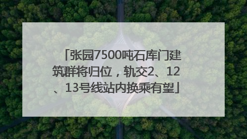 张园7500吨石库门建筑群将归位，轨交2、12、13号线站内换乘有望