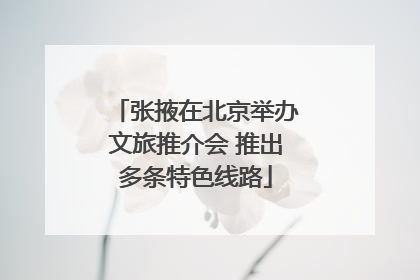 张掖在北京举办文旅推介会 推出多条特色线路
