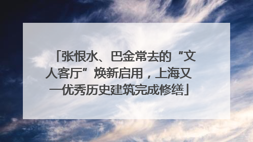 张恨水、巴金常去的“文人客厅”焕新启用，上海又一优秀历史建筑完成修缮
