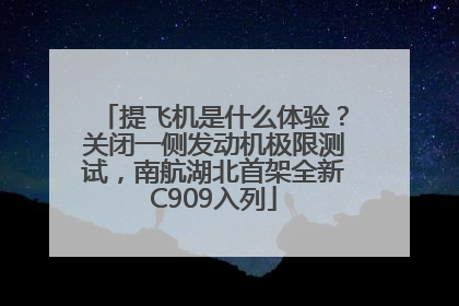 提飞机是什么体验？关闭一侧发动机极限测试，南航湖北首架全新C909入列