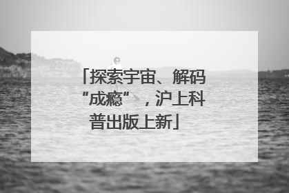 探索宇宙、解码“成瘾”，沪上科普出版上新