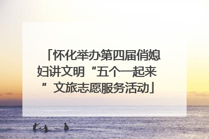 怀化举办第四届俏媳妇讲文明“五个一起来”文旅志愿服务活动