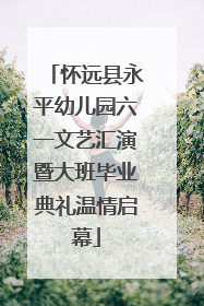 怀远县永平幼儿园六一文艺汇演暨大班毕业典礼温情启幕