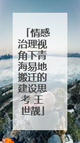 情感治理视角下青海易地搬迁的建设思考 王世靓