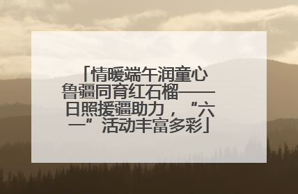 情暖端午润童心 鲁疆同育红石榴——日照援疆助力，“六一”活动丰富多彩