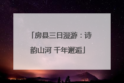 房县三日漫游：诗韵山河 千年邂逅