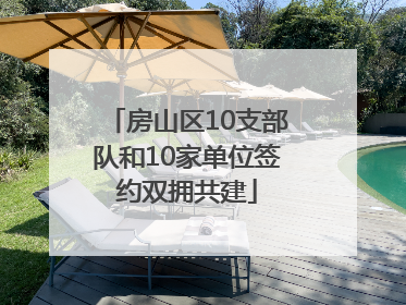 房山区10支部队和10家单位签约双拥共建
