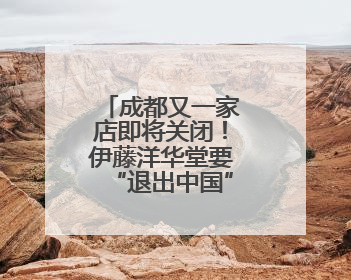 成都又一家店即将关闭！伊藤洋华堂要“退出中国”？官方回应