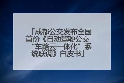 成都公交发布全国首份《自动驾驶公交“车路云一体化”系统联调》白皮书