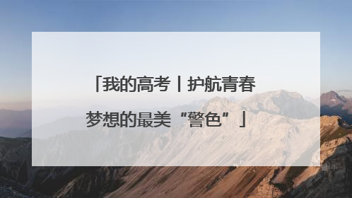 我的高考丨护航青春梦想的最美“警色”