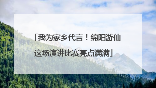 我为家乡代言！绵阳游仙这场演讲比赛亮点满满