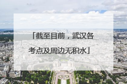 截至目前，武汉各考点及周边无积水