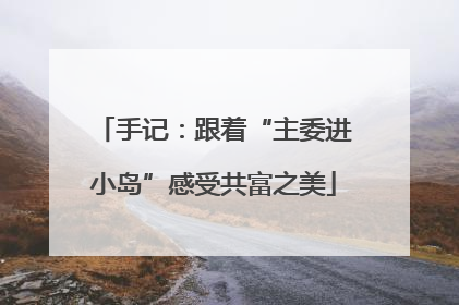 手记：跟着“主委进小岛”感受共富之美