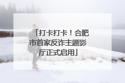 打卡打卡！合肥市首家反诈主题影厅正式启用