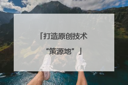 打造原创技术“策源地”