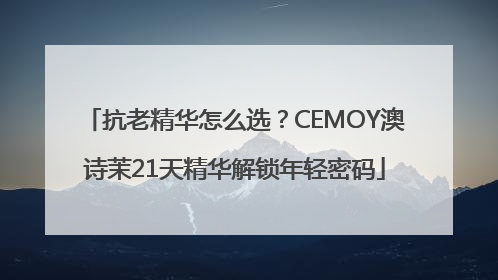 抗老精华怎么选？CEMOY澳诗茉21天精华解锁年轻密码