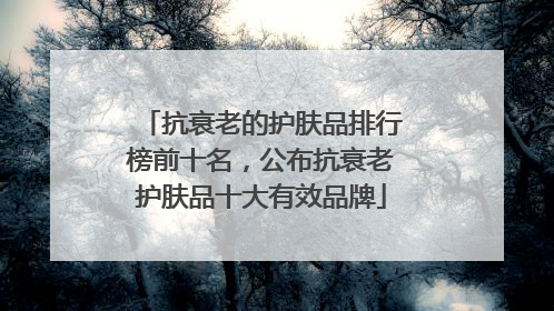 抗衰老的护肤品排行榜前十名，公布抗衰老护肤品十大有效品牌