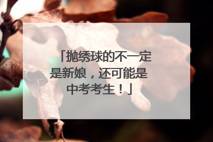 抛绣球的不一定是新娘，还可能是中考考生！