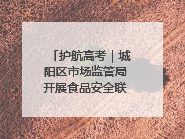 护航高考｜城阳区市场监管局开展食品安全联合督导检查