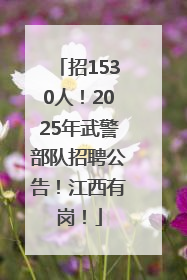 招1530人！2025年武警部队招聘公告！江西有岗！