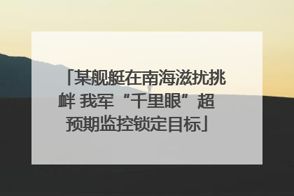 某舰艇在南海滋扰挑衅 我军“千里眼”超预期监控锁定目标